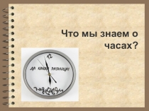 Презентация к исследовательской работе Что мы знаем о часах