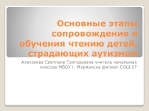 Презентация по чтению Основные этапы сопровождения и обучения чтению детей, страдающих аутизмом