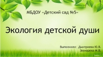 Презентация по проекту Экология детской души в подготовительной группе