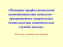 Развитие профессиональной компетентности педагогов - приоритетное направление деятельности методической службы школы (из опыта методической работы)