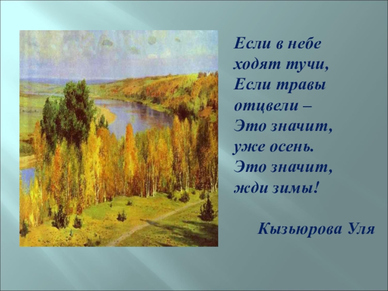 Если в небе ходят тучи,Если травы отцвели –Это значит, уже осень.Это значит, жди зимы!Кызьюрова Уля