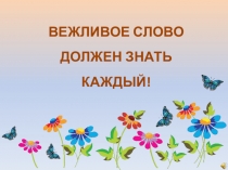 Презентация Вежливое слово должен знать каждый!