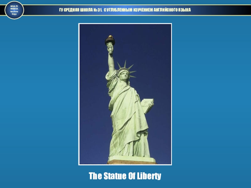 ГУ СРЕДНЯЯ ШКОЛА № 31. С УГЛУБЛЕННЫМ ИЗУЧЕНИЕМ АНГЛИЙСКОГО ЯЗЫКАMULTIMEDIAtechnologyThe Statue Of Liberty