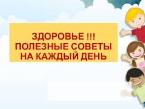 ПрезентацияЗДОРОВЬЕ !!! ПОЛЕЗНЫЕ СОВЕТЫ НА КАЖДЫЙ ДЕНЬ