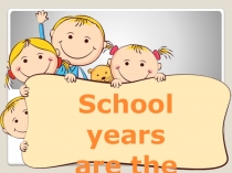 Презентация по английскому языку на тему School years are the best.
