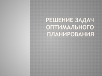 Презентация по теме Решение задач оптимального планирования