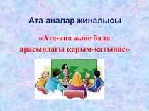 Ата-ана жиналысы Ата-ана және бала арасындағы қарым-қатынас