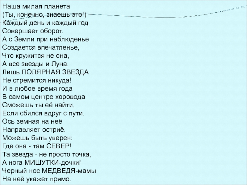 Наша милая планета(Ты, конечно, знаешь это!)Каждый день и каждый годСовершает оборот.А с Земли при наблюденьеСоздается впечатленье,Что кружится