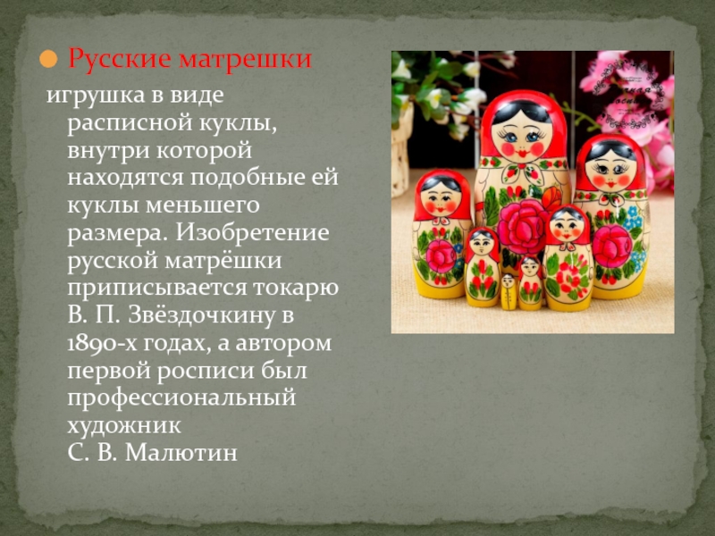 Русские матрешкиигрушка в виде расписной куклы, внутри которой находятся подобные ей куклы меньшего размера. Изобретение русской матрёшки