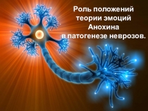 Презентация Роль положений теории эмоций П.К. Анохина в патогенезе неврозов