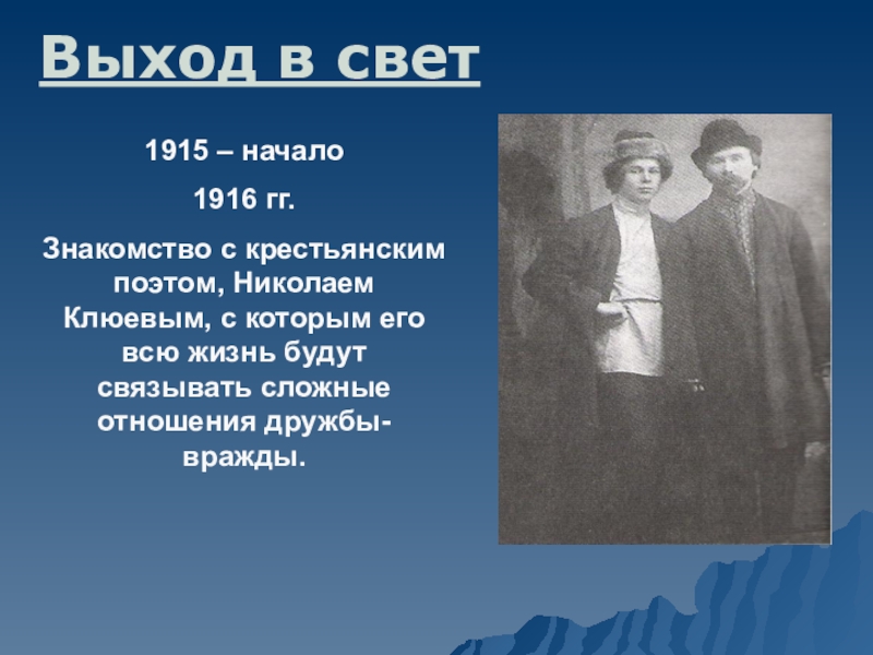 1915 – начало1916 гг.Знакомство с крестьянским поэтом, Николаем Клюевым, с которым его всю жизнь будут связывать сложные