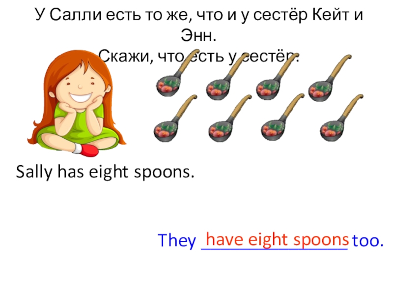 Has eight. Картинки на слова are theycooks, are they Socks , are they Spoons?. У Кейт и Энна есть тоже что есть у Салли прочитай что есть у Салли и. I have a Spoon. Sally had been typing the text.