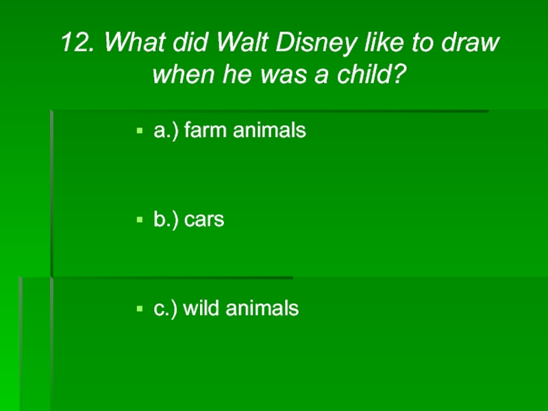 12. What did Walt Disney like to draw when he was a child?a.) farm animalsb.) carsc.) wild