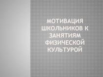 Презентация по физической культуре Мотивация школьников к занятиям физической культурой
