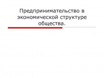 Предпринимательство в экономической структуре общества
