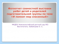Презентация Фотоотчет совместной выставки работ детей и родителей подготовительной группы по теме И помнит мир спасенный...