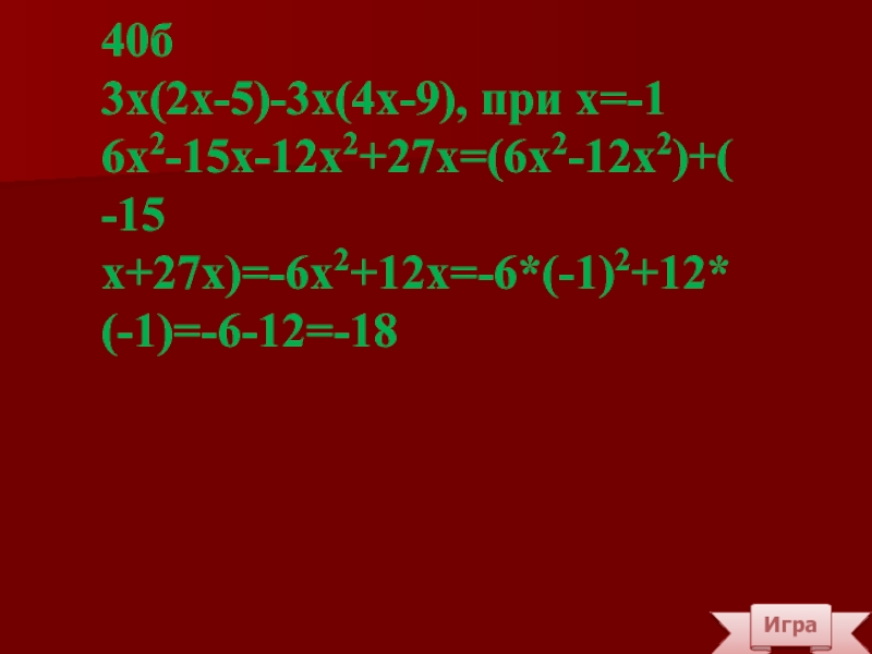 Игра40б3х(2х-5)-3х(4х-9), при х=-16х2-15х-12х2+27х=(6х2-12х2)+(-15х+27х)=-6х2+12х=-6*(-1)2+12*(-1)=-6-12=-18