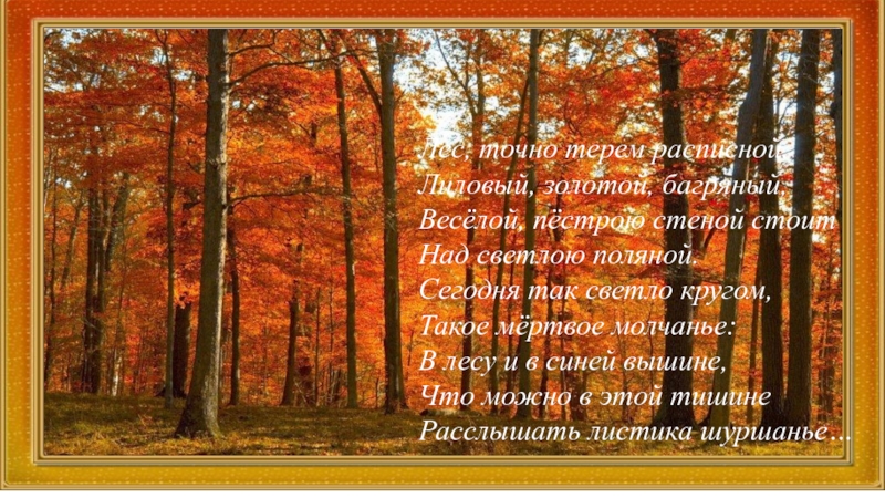 Лес, точно терем расписной,Лиловый, золотой, багряный,Весёлой, пёстрою стеной стоитНад светлою поляной.Сегодня так светло кругом,Такое мёртвое молчанье:В лесу