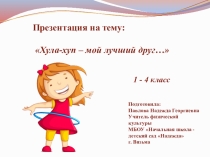Презентация по физической культуре на тему Хула-хуп - мой лучший друг... (1- 4 класс)