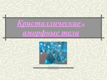 Презентация по физике на тему Кристаллы и аморфные тела