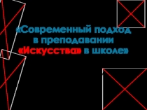 Презентация опыта работы Современный подход в преподавании Искусства в школе
