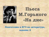 Презентация  М.Горький. Пьеса На дне. Подготовка к выполнению 8 задания ЕГЭ по литературе (11 класс)