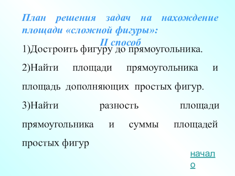 План решения задач на нахождение площади «сложной фигуры»:II способ1)Достроить фигуру до прямоугольника.2)Найти площади прямоугольника и площадь дополняющих