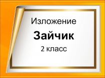 Презентация по русскому языку на тему изложение Зайчик 2 класс