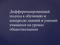 Дифференциация Дифференцированный подход к обучению и контролю знаний на урока обществознания