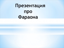 Презентация по истории Древнего мира раздел Древний Восток на тему Фараоны древнего Египта (5 класс)