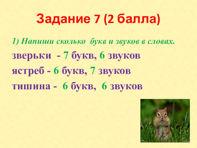 Задание 7 (2 балла)1) Напиши сколько букв и звуков в словах.зверьки - 7 букв, 6 звуковястреб -