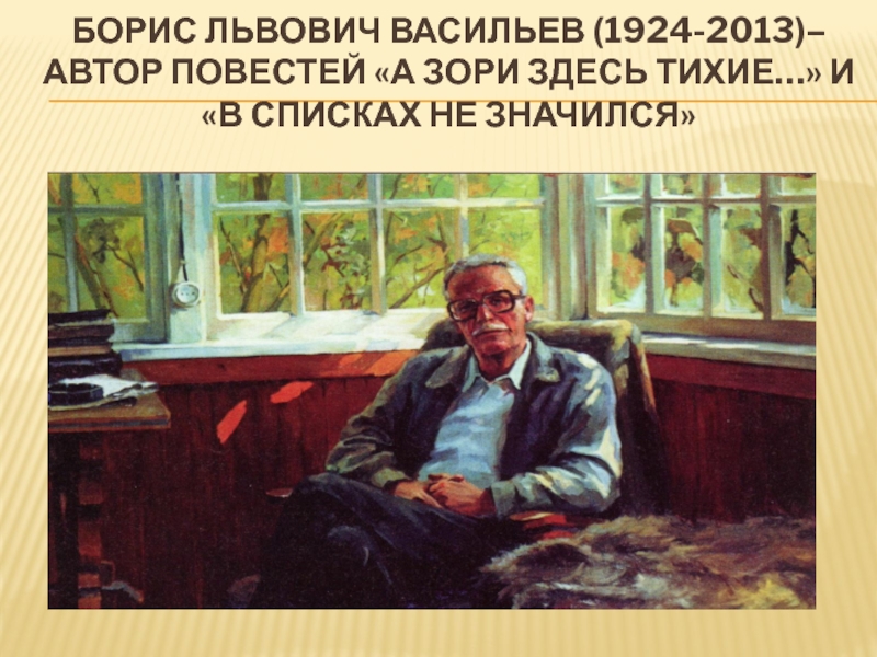 Борис Львович Васильев (1924-2013)–  автор повестей «А зори здесь тихие…» и  «В списках не значился»