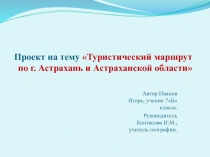 Презентация проекта Туристический маршрут по г.Астрахань и Астраханской области (5-7)