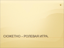 Презентация: Сюжетно-ролевая игра.Рекомендации для воспитателей.