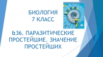 Презентация по Биологии на тему &36. Паразитические простейшие. Значение простейших.  (7 класс)