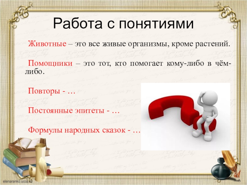 Работа с понятиями	Животные – это все живые организмы, кроме растений.	Помощники – это тот, кто помогает кому-либо в