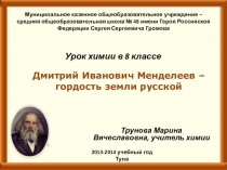 Презентация Дмитрий Иванович Менделеев – гордость земли русской к уроку химии в 8 классе