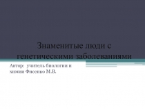 Презентация по биологии Знаменитые люди с генетическими заболеваниями