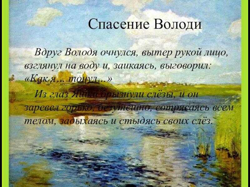 Спасение ВолодиВдруг Володя очнулся, вытер рукой лицо, взглянул на воду и, заикаясь, выговорил: «Как я… тонул…» Из