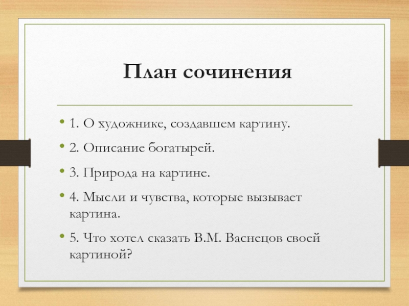 План сочинения 1. О художнике, создавшем картину.2. Описание богатырей.3. Природа на картине.4. Мысли и чувства, которые