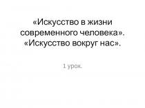 Презентация по предмету Искусство на тему Искусство в жизни современного человека. Искусство вокруг нас.