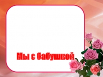 Презентация к конкурсу на 8 марта Мы с бабушкой