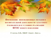 Презентация Применение инновационных методов в воспитательной деятельности классного руководителя в условиях реализации ФГОС нового поколения