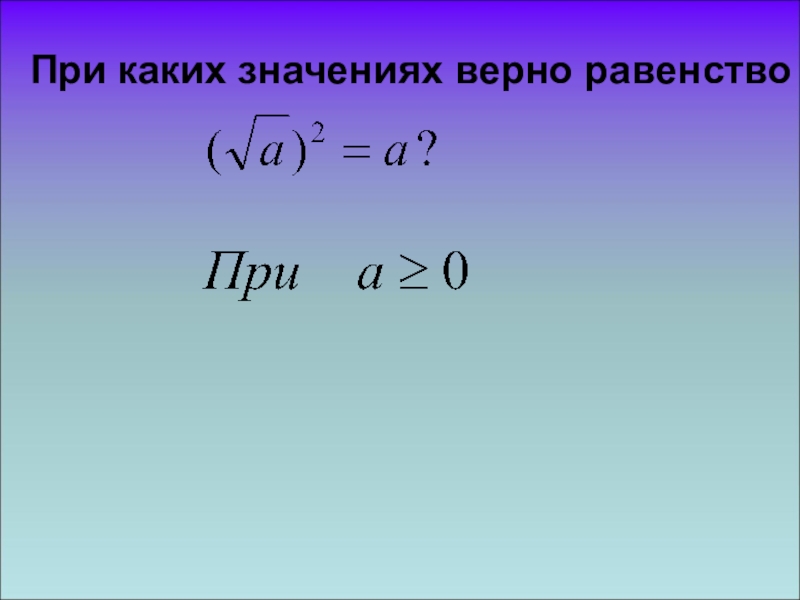 При каких значениях верны. Уравнение х в квадрате равно а. При каких значениях х верно равенство. При каких значениях. При каких значениях х верно равенство х=х.