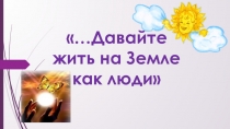 ...Давайте жить на Земле как люди