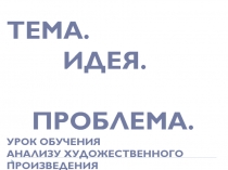 Урок в 6 классе Тема, идея, проблема художественного произведения