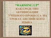 Презентация по английскому языку на тему WARMING UP как средство активизации учебного процесса