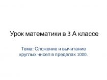 Презентация урока математики в 3 классе по теме Устные приёмы сложения и вычитания чисел в пределах 1000