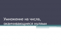 Презентация Умножение на числа, оканчивающиеся нулями