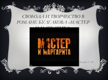 Презентация ученицы 11 класса Панкиной Валерии Свобода и творчество в романе Булгакова